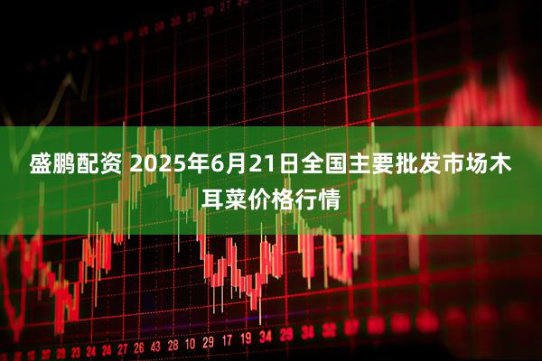 盛鹏配资 2025年6月21日全国主要批发市场木耳菜价格行情