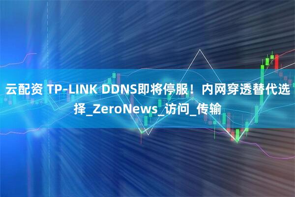 云配资 TP-LINK DDNS即将停服！内网穿透替代选择_ZeroNews_访问_传输