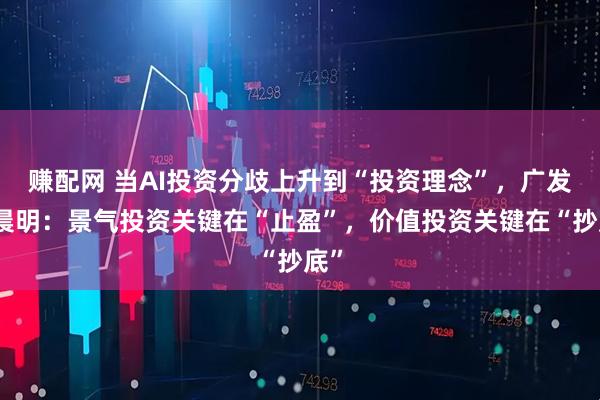 赚配网 当AI投资分歧上升到“投资理念”，广发刘晨明：景气投资关键在“止盈”，价值投资关键在“抄底”