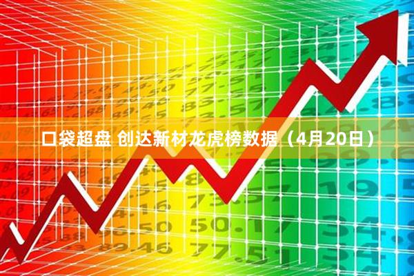 口袋超盘 创达新材龙虎榜数据（4月20日）